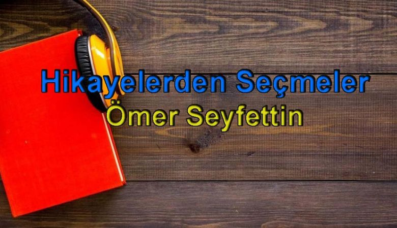 Ömer Seyfettin-Hikayelerden Seçmeler Sesli Kitap Dinle