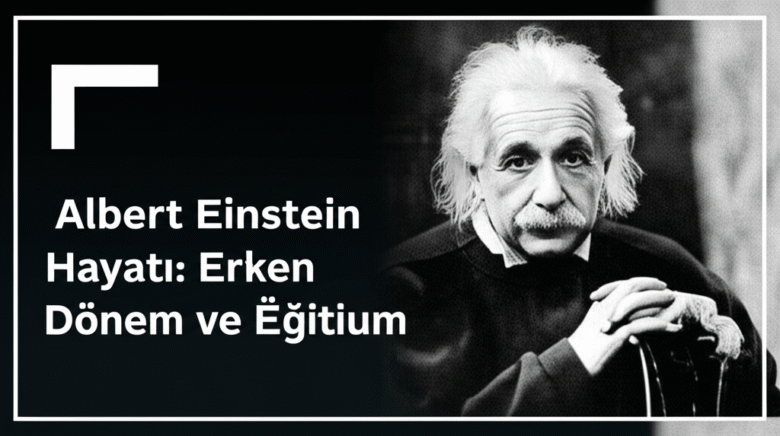 Albert Einstein Hayatı: Erken Dönem ve Eğitim