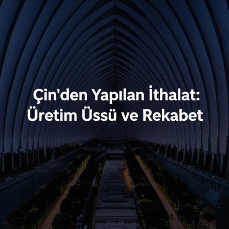 Çin'den Yapılan İthalat: Üretim Üssü ve Rekabet