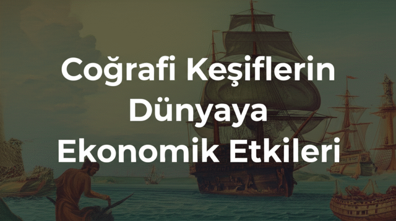 Coğrafi Keşiflerin Dünyaya Ekonomik Etkileri